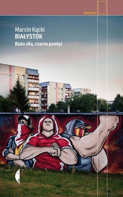 Białystok. Biała siła. Czarna pamięć - Marcin Kącki