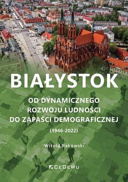 Białystok. Od dynamicznego rozwoju ludności do zapaści demograficznej (1946-2022) - Rakowski Witold