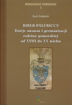 Biber-Pałubiccy Dzieje awansu i germanizacji rodziny pomorskiej od XVIII do XX wieku