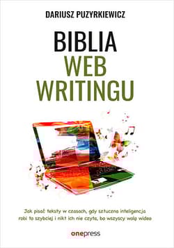 Biblia webwritingu Jak pisać teksty w czasach, gdy sztuczna inteligencja robi to szybciej i nikt ich nie czyta, bo wszyscy wolą wideo? - Dariusz Puzyrkiewicz