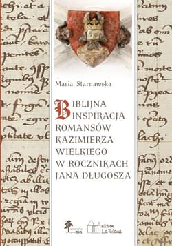 BIBLIJNA INSPIRACJA ROMANSÓW KAZIMIERZA WIELKIEGO W ROCZNIKACH Jana DŁUGOSZA - Starnawska Maria