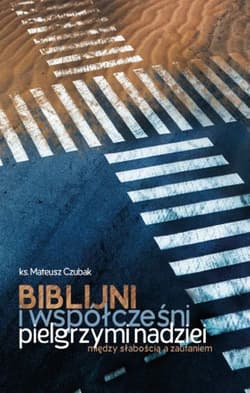 Biblijni i współcześni pielgrzymi nadziei. Między słabością a zaufaniem - Mateusz Czubak