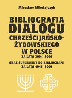 Bibliografia dialogu chrześcijańsko-żydowskiego w Polsce za lata 2001-2006 oraz suplement do bibliografii za lata 1945-2000 - Mirosław Mikołajczyk