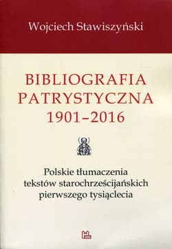 Bibliografia patrystyczna 1901-2016 Polskie tłumaczenia tekstów starochrześcijańskich pierwszego tysiąclecia - Wojciech Stawiszyński
