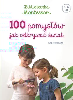 Biblioteczka Montessori 100 pomysłów, jak odkrywać świat - Eve Herrmann