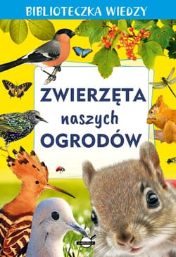 Biblioteczka wiedzy. Zwierzęta naszych ogrodów - Opracowanie Zbiorowe