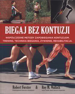 Biegaj bez kontuzji Współczesne metody zapobiegania kontuzjom. Trening, technika biegania, żywienie, rehabilitacja - Forster Robert, Wallack Roy M.