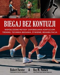 Biegaj bez kontuzji Współczesne metody zapobiegania kontuzjom. Trening, technika biegania, żywienie, rehabilitacja - Forster Robert, Wallack Roy M.
