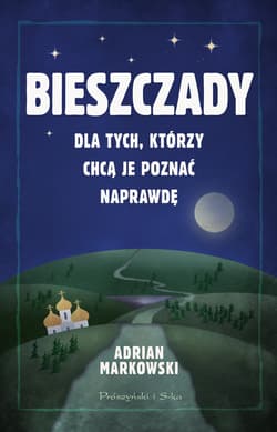 Bieszczady Dla tych, którzy chcą je poznać naprawdę - Adrian Markowski