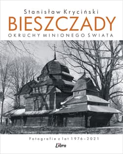 Bieszczady. Okruchy minionego świata. Fotografie z lat 1976–2021