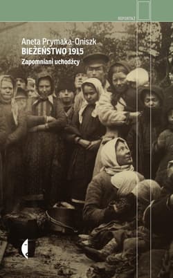 Bieżeństwo 1915 Zapomniani uchodźcy - Aneta Prymaka-Oniszk