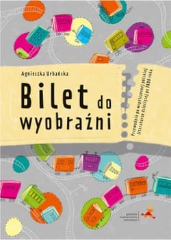 Bilet do wyobraźni Przewodnik po współczesnej polskiej literaturze dziecięcej po 2000 roku - Agnieszka Urbańska