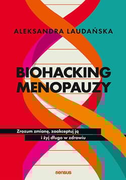 Biohacking menopauzy. Zrozum zmianę, zaakceptuj ją i żyj długo w zdrowiu - Aleksandra Laudańska