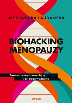 Biohacking menopauzy. Zrozum zmianę, zaakceptuj ją i żyj długo w zdrowiu - ebook - Aleksandra Laudańska