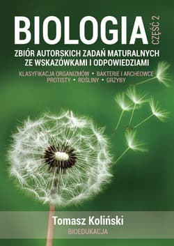 Biologia. Część 2. Zbiór autorskich zadań maturalnych ze wskazówkami i odpowiedziami. Klasyfikacja organizmów. Bakterie i archeowce. Protisty. Rośliny. Grzyby. - Tomasz Koliński