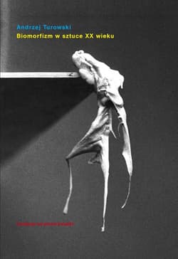 Biomorfizm w sztuce XX wieku Między biomechaniką a bezformiem - Andrzej Turowski