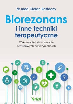 Biorezonans i inne techniki terapeutyczne Wykrywanie i eliminowanie prawdziwych przyczyn chorób - Stefan Rastocny