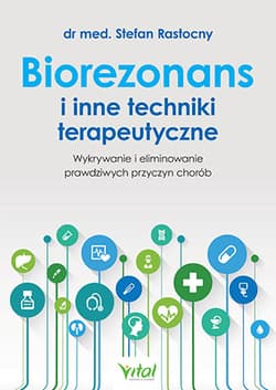 Biorezonans i inne techniki terapeutyczne Wykrywanie i eliminowanie prawdziwych przyczyn chorób - Stefan Rastocny