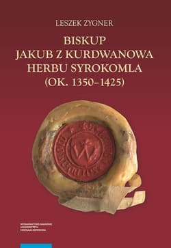 Biskup Jakub z Kurdwanowa herbu Syrokomla (ok. 1350-1425) - Leszek Zygner