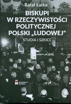 Biskupi w rzeczywistości politycznej Polski "Ludowej" Studia i szkice - Łatka Rafał