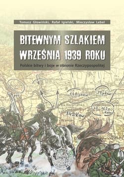 Bitewnym szlakiem Września 1939 roku Polskie bitwy i boje w obronie Rzeczypospolitej - Igielski Rafał, Lebel  Mieczysław