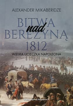 Bitwa nad Berezyną 1812 Wielka ucieczka Napoleona - Aleksander Mikaberidze