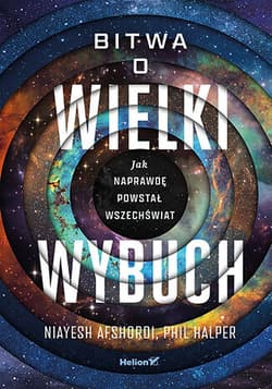 Bitwa o Wielki Wybuch. Jak naprawdę powstał Wszechświat - Niayesh Afshordi, Phil Halper