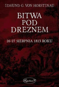 Bitwa pod Dreznem. 26-27 sierpnia 1813 roku - Edmund G. von Horstenau