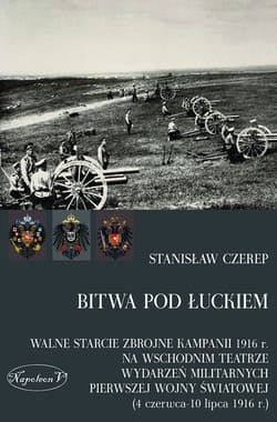 Bitwa pod Łuckiem Walne starcie zbrojne kampanii 1916 r. na wschodnim teatrze wydarzeń militarnych Pierwszej Wojny Świ - Stanisław Czerep