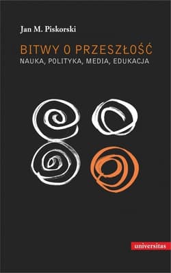 Bitwy o przeszłość Nauka polityka media edukacja - Jan Piskorski