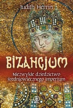 Bizancjum. Niezwykłe dziedzictwo średniowiecznego imperium - Judith  Herrin