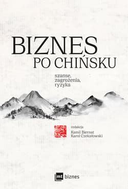 Biznes po chińsku szanse, zagrożenia, ryzyka - Biernat Kamil, Cai Liwei, Chashchina Sofya, Czekałowski Karol, Frenkiel Beata, Jingxian Luan