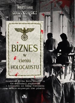 Biznes w cieniu Holocaustu. Działalność Fritza Emila Schultza na tle eksploatacji gospodarczej i ludobójstwa III Rzeszy na terenie okupowanych ziem polskich. - Mariusz Gratkowski
