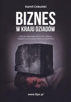 Biznes w kraju dziadów czyli jak zabezpieczyć firmę i własny majątek przed pazernością urzędników - Kamil Cebulski