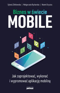 Biznes w świecie mobile Jak zaprojektować, wykonać i wypromować aplikację mobilną - Sylwia Żółkiewska, Rycharska Małgorzata, Gryczko Noemi