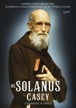 Bł. Solanus Casey Amerykański ojciec Pio, którego cuda odmieniają życie tysięcy ludzi - M. Odell Catherine