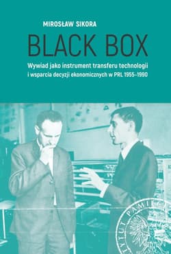 Black Box Wywiad jako instrument transferu technologii i wsparcia decyzji ekonomicznych w PRL 1955-1990 - Mirosław Sikora