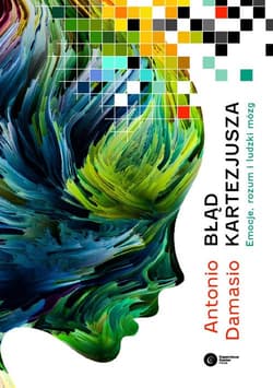 Błąd Kartezjusza Emocje, rozum i ludzki mózg - Antonio Damasio