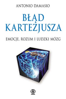 Błąd Kartezjusza. Emocje, rozum i ludzki mózg