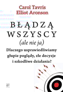 Błądzą wszyscy (ale nie ja). Dlaczego usprawiedliwiamy głupie poglądy, złe decyzje i szkodliwe działania? - Tavris Carol, Aronson Elliot
