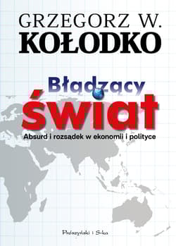 Błądzący świat Absurd i rozsądek w ekonomii i polityce - Grzegorz W. Kołodko
