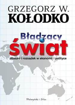 Błądzący świat Absurd i rozsądek w ekonomii i polityce - Grzegorz W. Kołodko