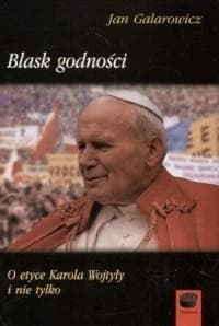 Blask godności O etyce Karola Wojtyły i nie tylko - Jan Galarowicz