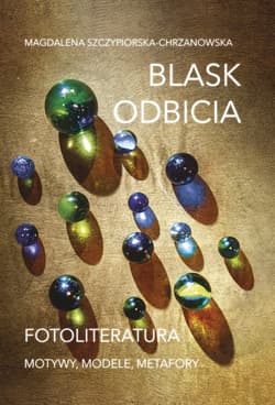 Blask odbicia. Fotoliteratura Motywy, modele, metafory - Magdalena Szczypiorska-Chrzanowska