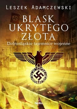 Blask ukrytego złota Dolnośląskie tajemnice wojenne - Leszek Adamczewski