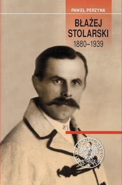Błażej Stolarski 1880-1939 Biografia społecznika, działacza gospodarczego i polityka - Paweł Perzyna