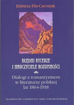 Błędni rycerze i nauczyciele rozumności Dialogi z romantyzmem w literaturze polskiej lat 1864-1918 - Elżbieta Flis-Czerniak