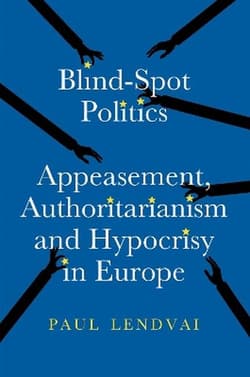 Blind.Spot Politics: Appeasement, Authoritarianism and Hypocrisy in Europe - Paul Lendvai