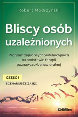 Bliscy osób uzależnionych. Scenariusze zajęć. Część 1 Program zajęć psychoedukacyjnych na podstawie terapii poznawczo-behawioralnej - Modrzyński Robert