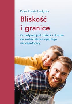 Bliskość i granice. O motywacjach dzieci i drodze do rodzicielstwa opartego na współpracy